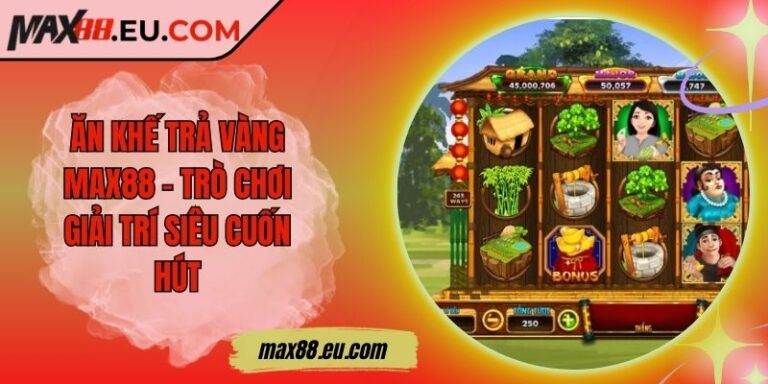 Ăn Khế Trả Vàng MAX88 - Trò Chơi Giải Trí Siêu Cuốn Hút