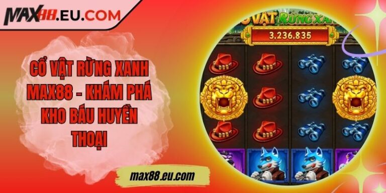 Cổ Vật Rừng Xanh MAX88 – Khám Phá Kho Báu Huyền Thoại