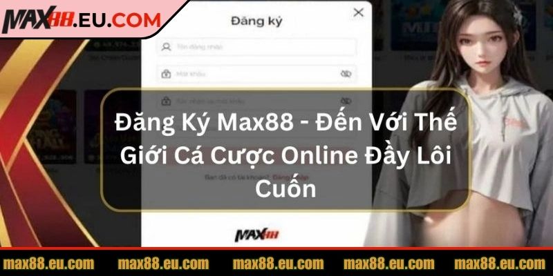 Đăng Ký MAX88 3 Yêu cầu cần có trước khi đăng ký MAX88