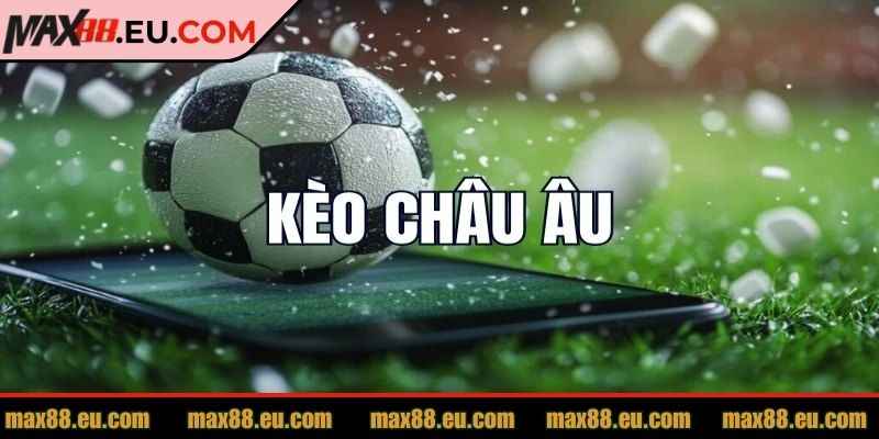 Kèo Châu Âu MAX88 Dễ Hiểu, Tỷ Lệ Chuẩn Cho Người Mới 1 Hiểu rõ kèo châu Âu MAX88 để cược hiệu quả