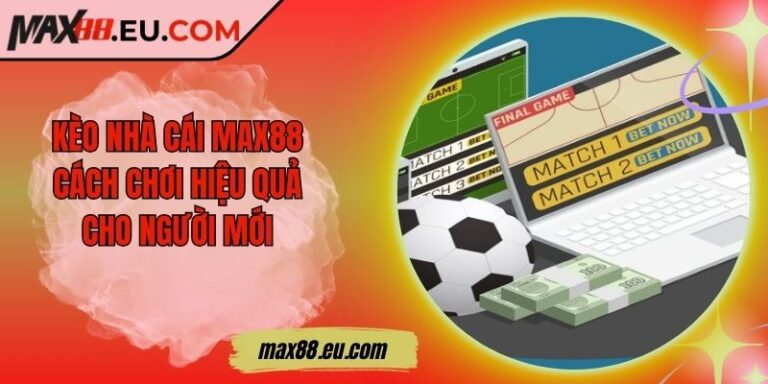 Kèo Nhà Cái MAX88 - Cách Chơi Hiệu Quả Cho Người Mới 1 Kèo Nhà Cái MAX88 - Cách Chơi Hiệu Quả Cho Người Mới