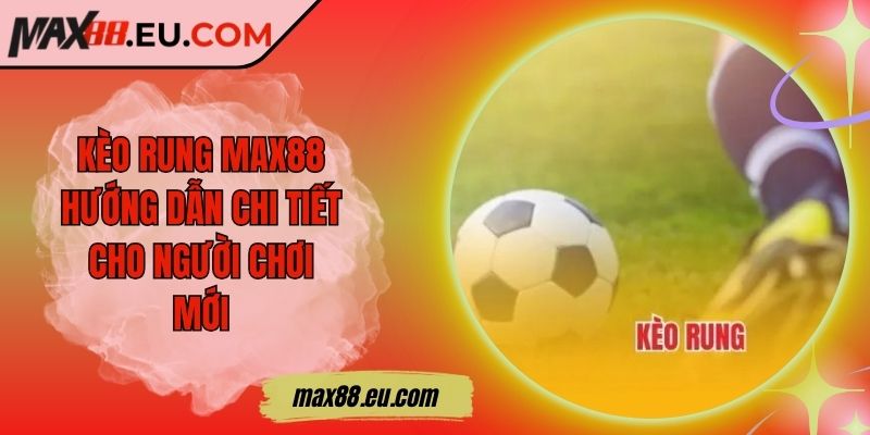 Kèo Rung MAX88 - Hướng Dẫn Chi Tiết Cho Người Chơi Mới 2 Kèo Rung MAX88 - Hướng Dẫn Chi Tiết Cho Người Chơi Mới