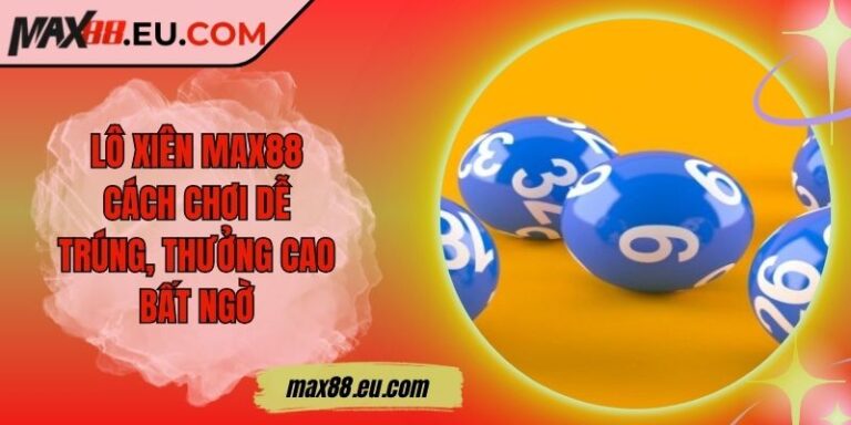 Lô Xiên MAX88 – Cách Chơi Dễ Trúng, Thưởng Cao Bất Ngờ