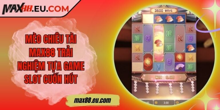 Mèo Chiêu Tài MAX88 Trải Nghiệm Tựa Game Slot Cuốn Hút