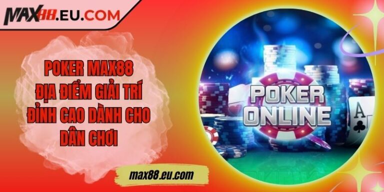 Poker MAX88 - Địa Điểm Giải Trí Đỉnh Cao Dành Cho Dân Chơi