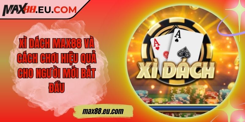 Xì Dách MAX88 Và Cách Chơi Hiệu Quả Cho Người Mới Bắt Đầu 6 Xì Dách MAX88 Và Cách Chơi Hiệu Quả Cho Người Mới Bắt Đầu