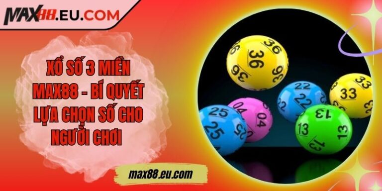 Xổ Số 3 Miền MAX88 - Bí Quyết Lựa Chọn Số Cho Người Chơi